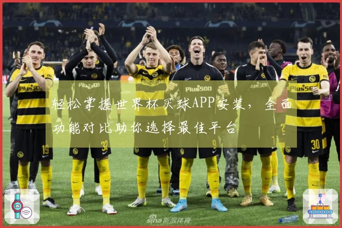 轻松掌握世界杯买球APP安装，全面功能对比助你选择最佳平台