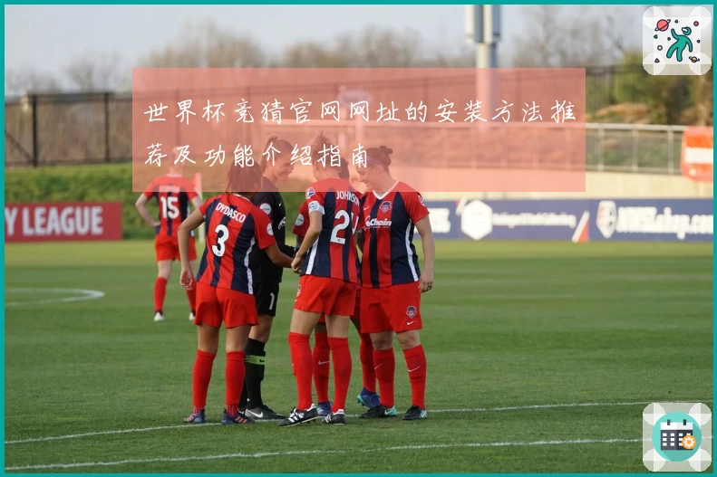 世界杯竞猜官网网址的安装方法推荐及功能介绍指南