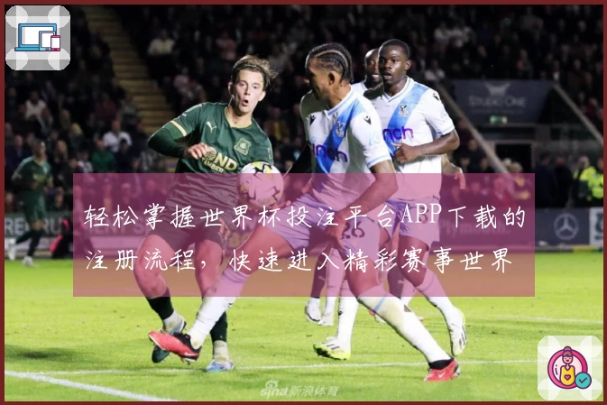 轻松掌握世界杯投注平台APP下载的注册流程，快速进入精彩赛事世界