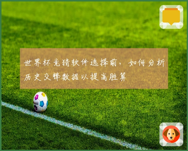 世界杯竞猜软件选择前，如何分析历史交锋数据以提高胜算