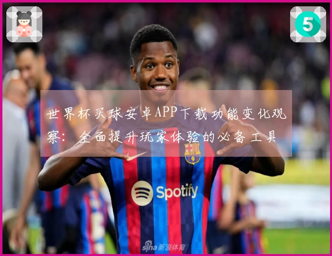 世界杯买球安卓APP下载功能变化观察：全面提升玩家体验的必备工具