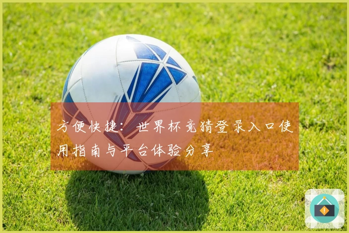 方便快捷：世界杯竞猜登录入口使用指南与平台体验分享