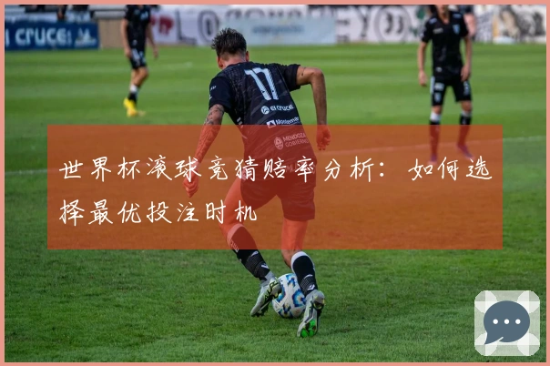 世界杯滚球竞猜赔率分析:如何选择最优投注时机