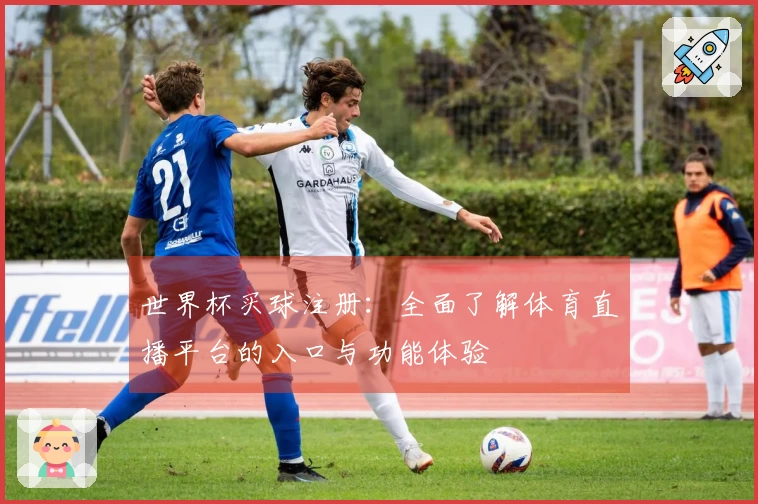 世界杯买球注册：全面了解体育直播平台的入口与功能体验