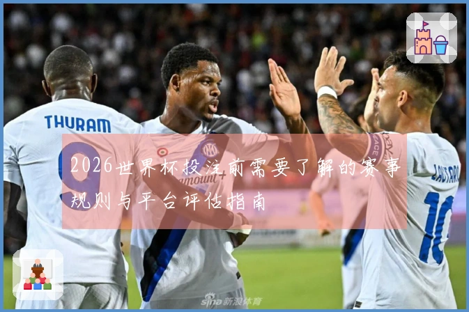 2026世界杯投注前需要了解的赛事规则与平台评估指南