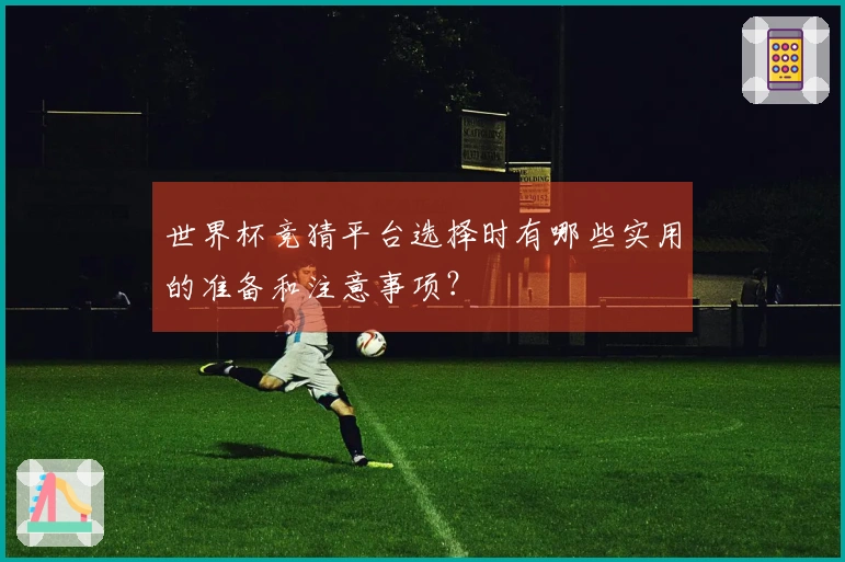 世界杯竞猜平台选择时有哪些实用的准备和注意事项？