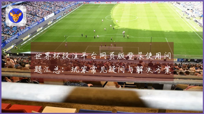 世界杯投注平台网页版登录使用问题汇总：玩家常见疑问与解决方案解析