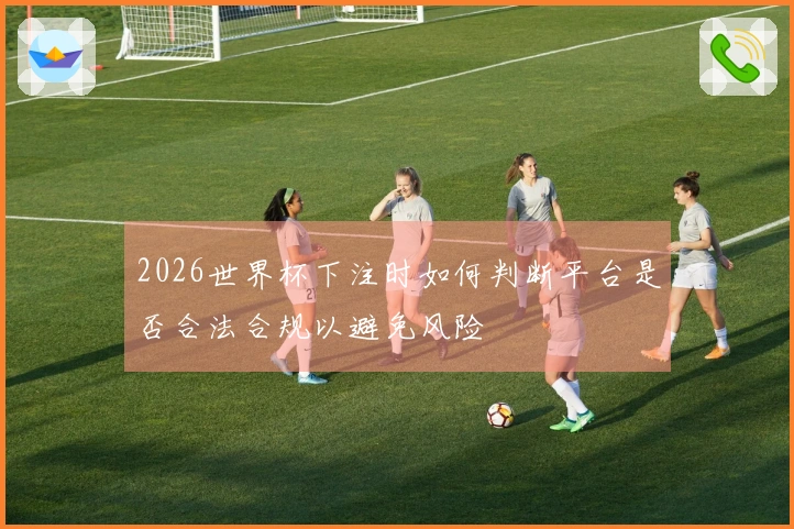 2026世界杯下注时如何判断平台是否合法合规以避免风险