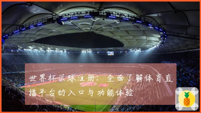 世界杯买球注册：全面了解体育直播平台的入口与功能体验