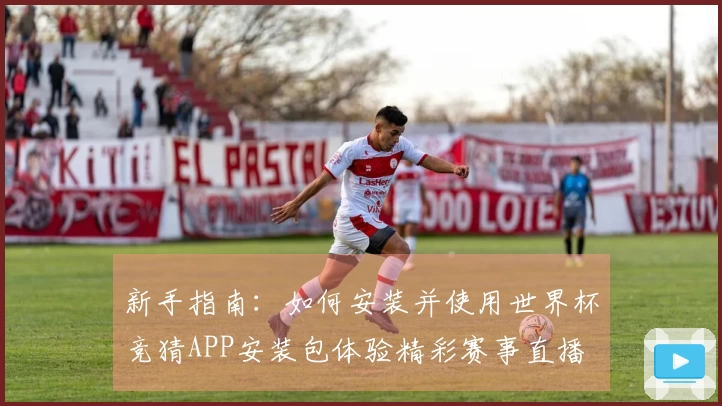 新手指南：如何安装并使用世界杯竞猜APP安装包体验精彩赛事直播