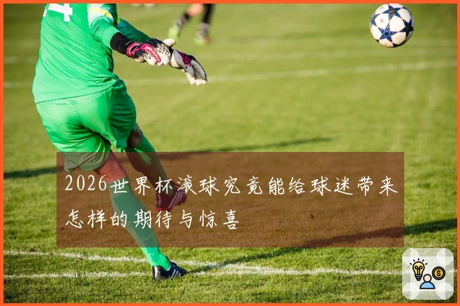 2026世界杯滚球究竟能给球迷带来怎样的期待与惊喜