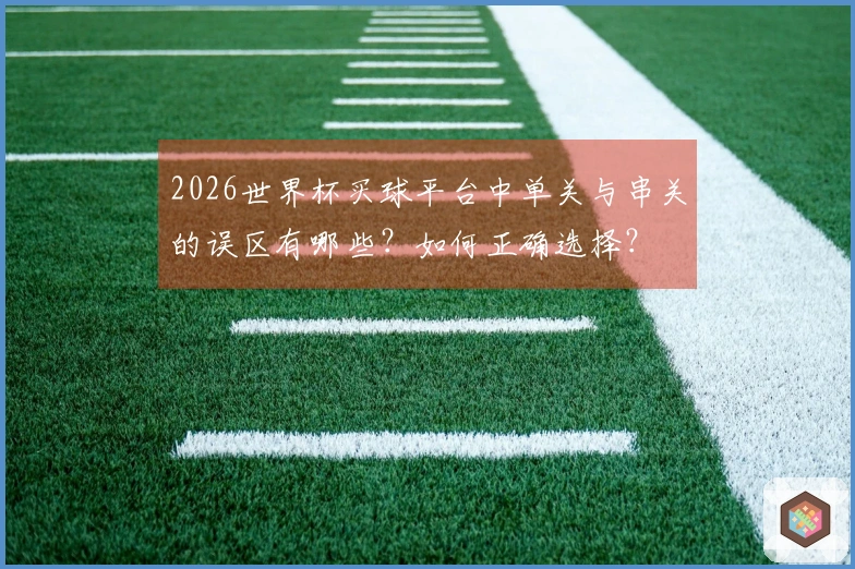 2026世界杯买球平台中单关与串关的误区有哪些?如何正确选择?