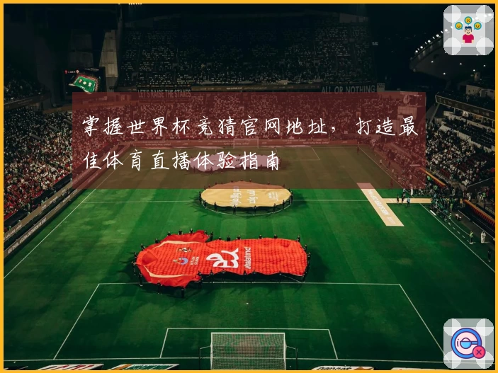 掌握世界杯竞猜官网地址，打造最佳体育直播体验指南