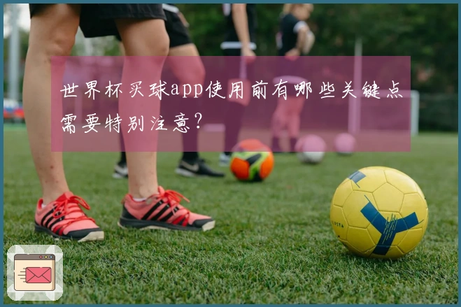 世界杯买球app使用前有哪些关键点需要特别注意？