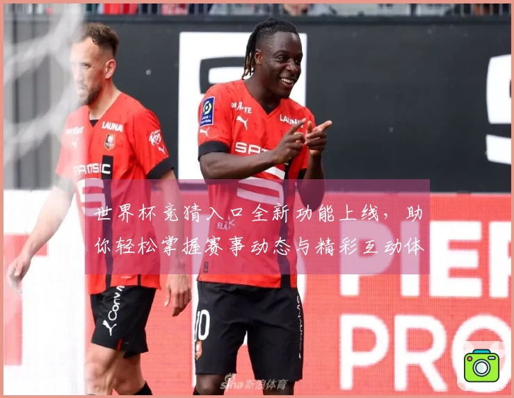 世界杯竞猜入口全新功能上线，助你轻松掌握赛事动态与精彩互动体验