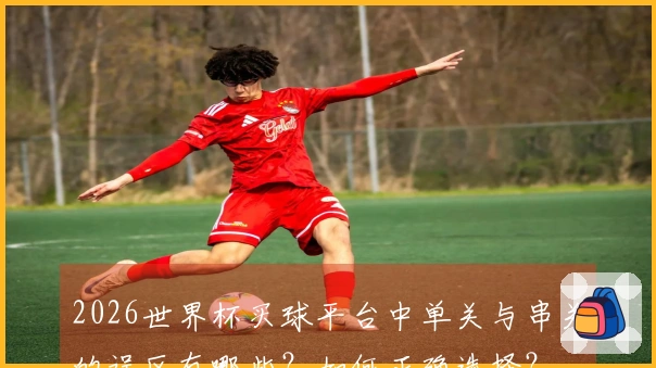 2026世界杯买球平台中单关与串关的误区有哪些？如何正确选择？