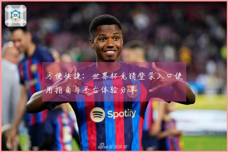 方便快捷：世界杯竞猜登录入口使用指南与平台体验分享