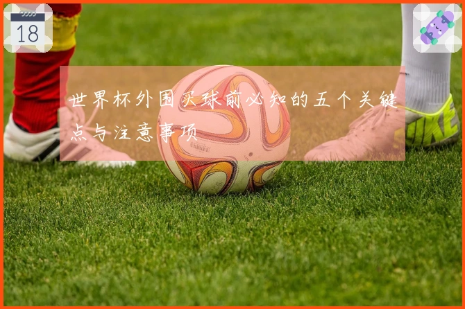 世界杯外围买球前必知的五个关键点与注意事项
