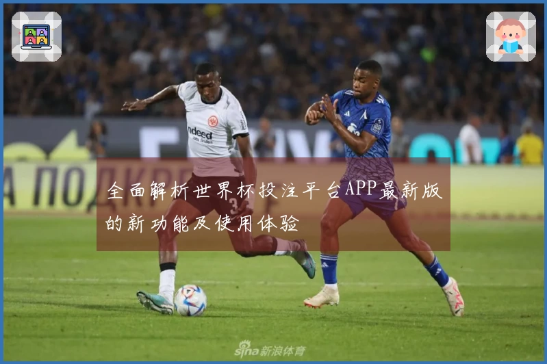 全面解析世界杯投注平台APP最新版的新功能及使用体验