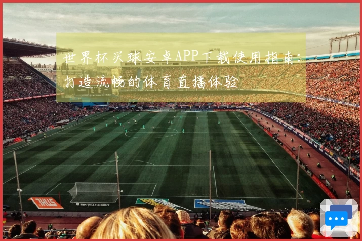 世界杯买球安卓APP下载使用指南：打造流畅的体育直播体验
