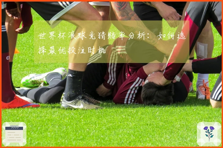世界杯滚球竞猜赔率分析：如何选择最优投注时机