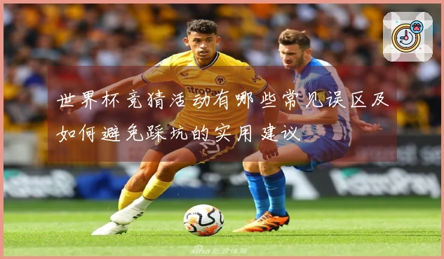 世界杯竞猜活动有哪些常见误区及如何避免踩坑的实用建议